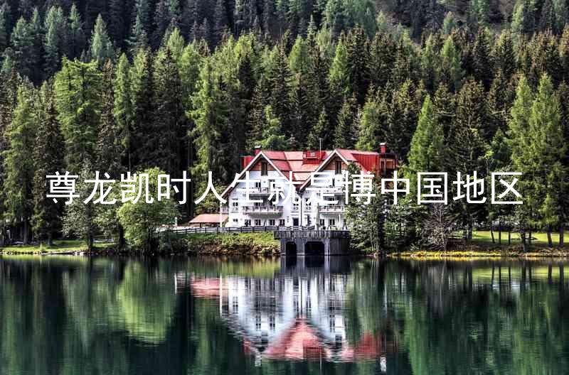尊龙凯时人生就是博中国地区