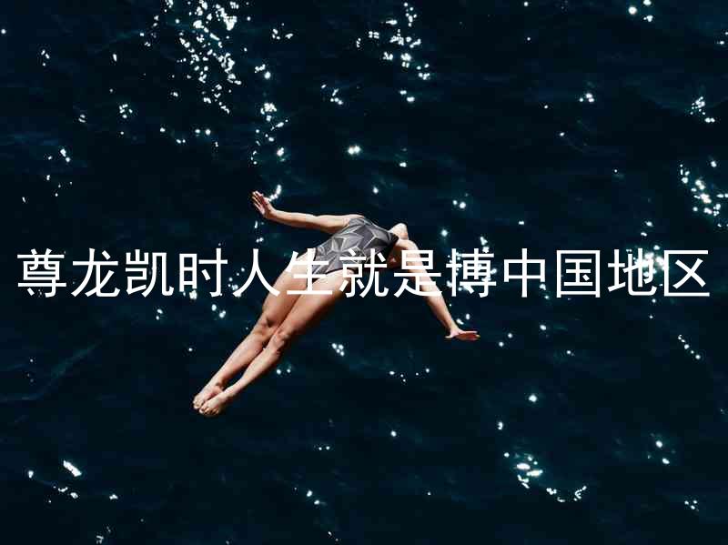 尊龙凯时人生就是博中国地区